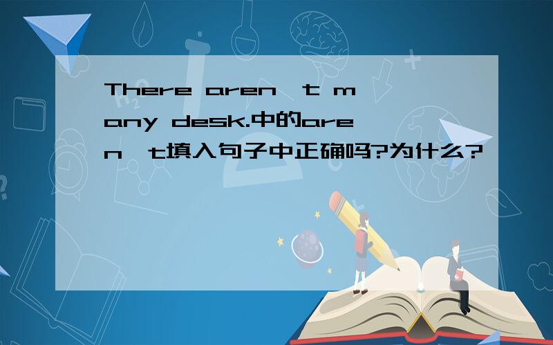 There aren't many desk.中的aren't填入句子中正确吗?为什么?