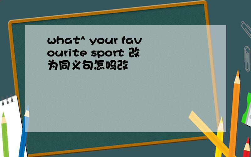 what^ your favourite sport 改为同义句怎吗改
