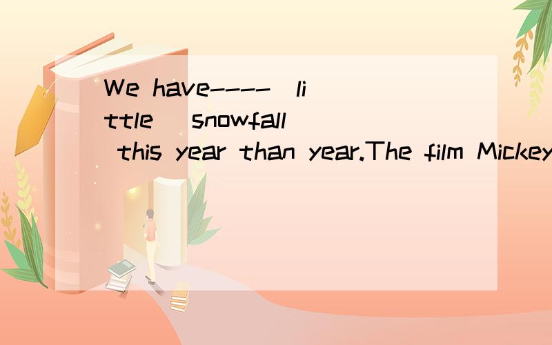We have----(little) snowfall this year than year.The film Mickey is very----.Children all over the world are-----in seeing it.Look!Some-----(mouse) are eating rice over there.A tortoise has four leg,but it moves very----(slow)