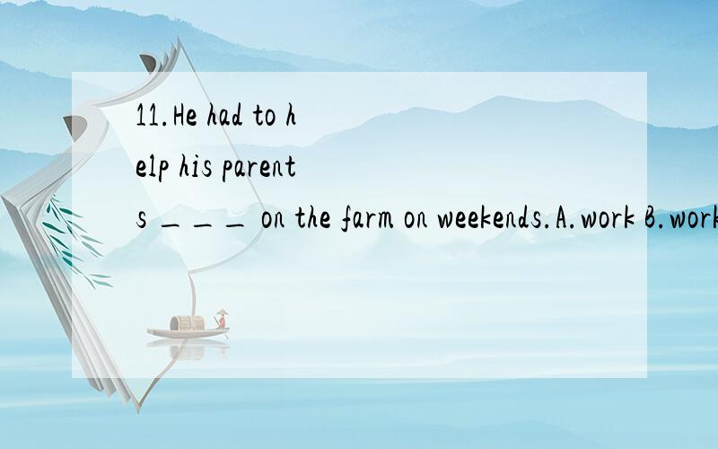11.He had to help his parents ___ on the farm on weekends.A.work B.working C.works D.worked