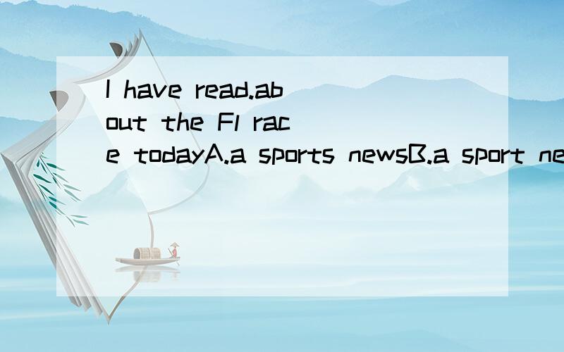 I have read.about the Fl race todayA.a sports newsB.a sport newsC.three sports newsD.three pieces of sports news
