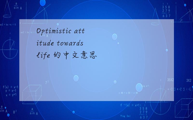 Optimistic attitude towards life 的中文意思