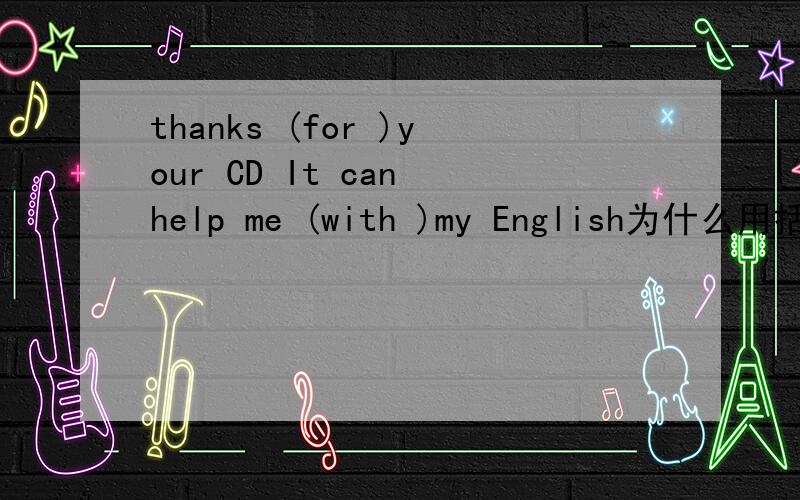 thanks (for )your CD It can help me (with )my English为什么用括号里的