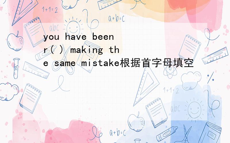 you have been r( ) making the same mistake根据首字母填空