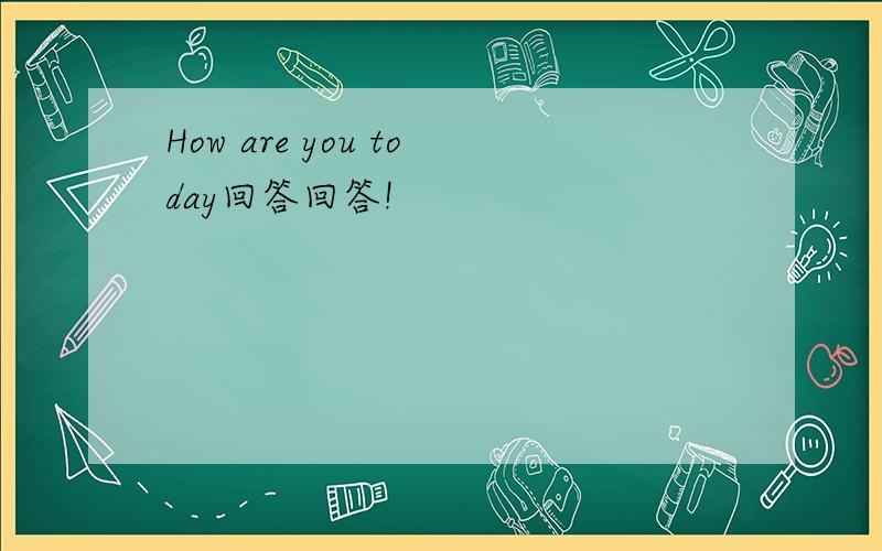 How are you today回答回答!
