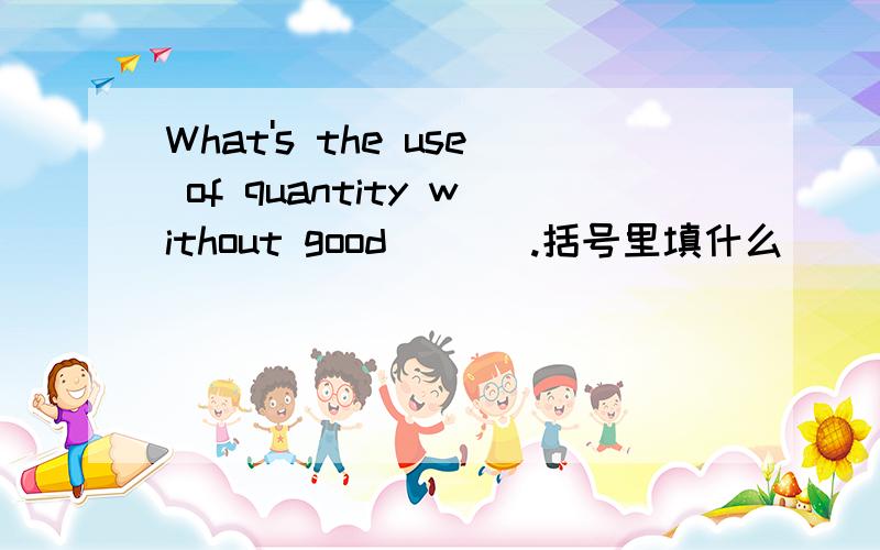 What's the use of quantity without good [ ] .括号里填什么