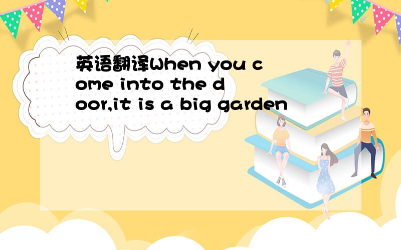 英语翻译When you come into the door,it is a big garden