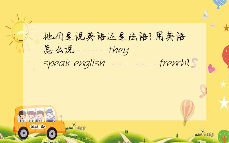 他们是说英语还是法语?用英语怎么说------they speak english ---------french?