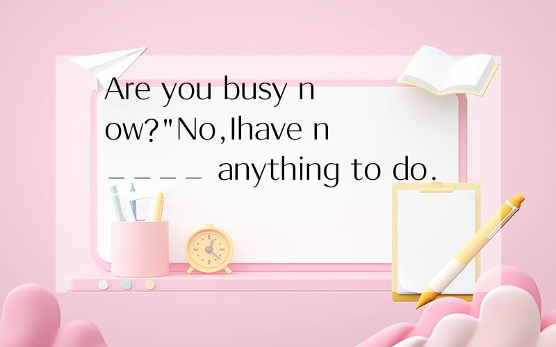 Are you busy now?