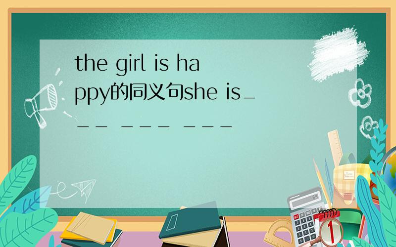 the girl is happy的同义句she is___ ___ ___
