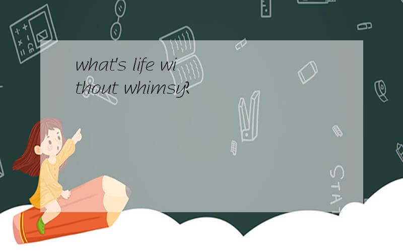 what's life without whimsy?
