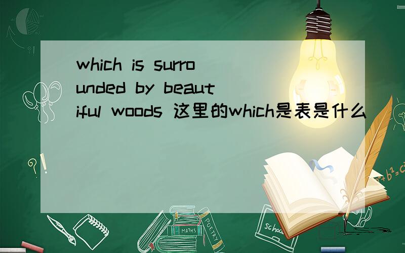 which is surrounded by beautiful woods 这里的which是表是什么