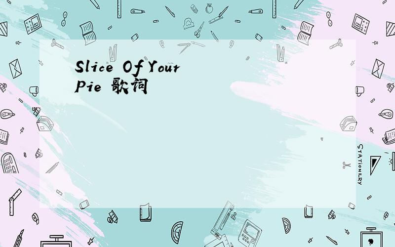 Slice Of Your Pie 歌词