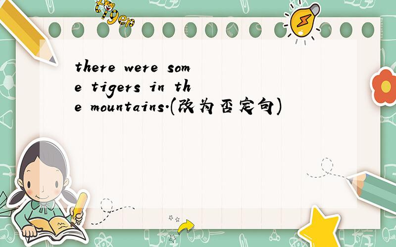 there were some tigers in the mountains.(改为否定句)