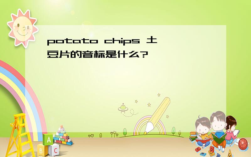 potato chips 土豆片的音标是什么?