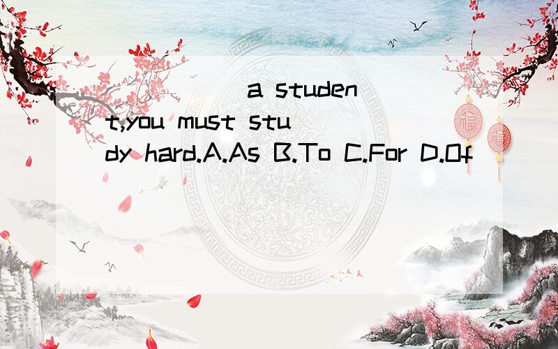 _____ a student,you must study hard.A.As B.To C.For D.Of