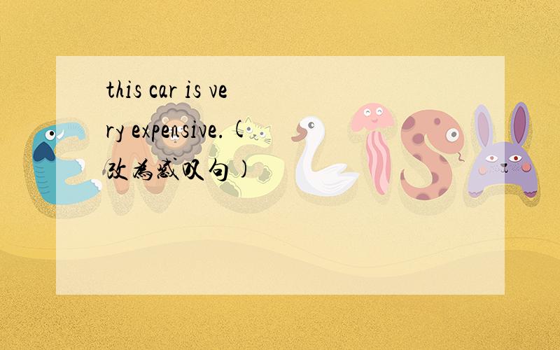 this car is very expensive.(改为感叹句)