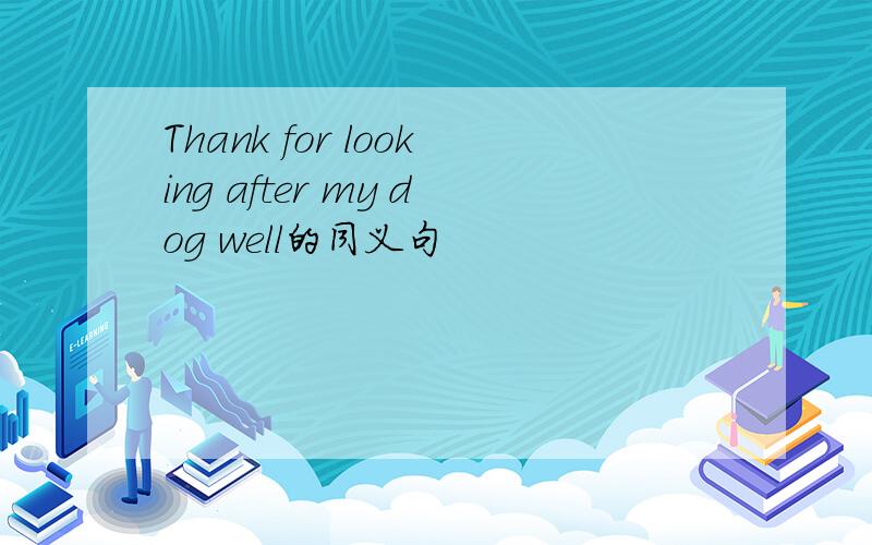 Thank for looking after my dog well的同义句