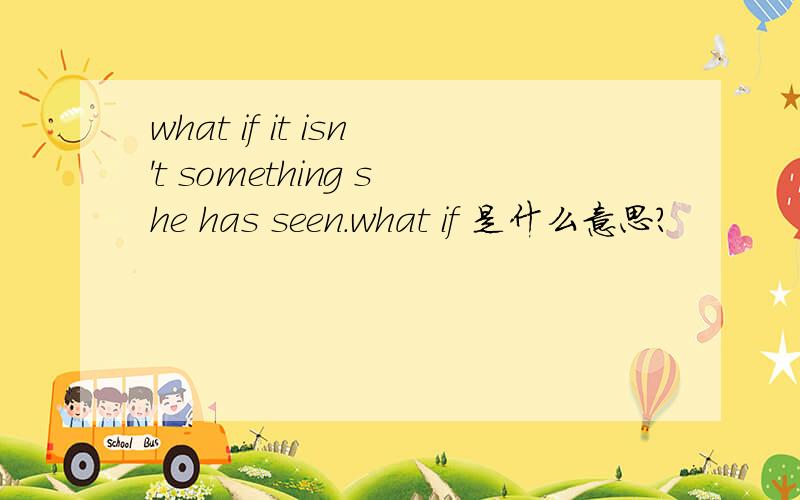 what if it isn't something she has seen.what if 是什么意思?
