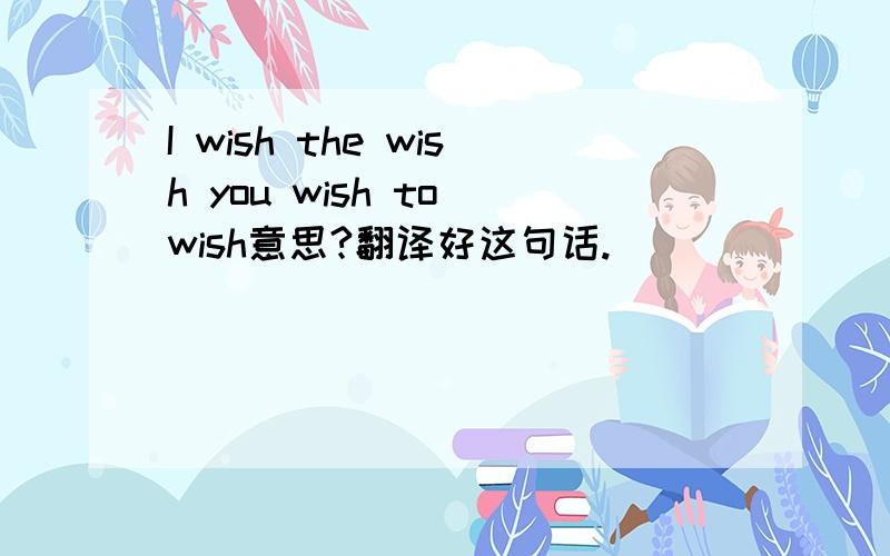 I wish the wish you wish to wish意思?翻译好这句话.