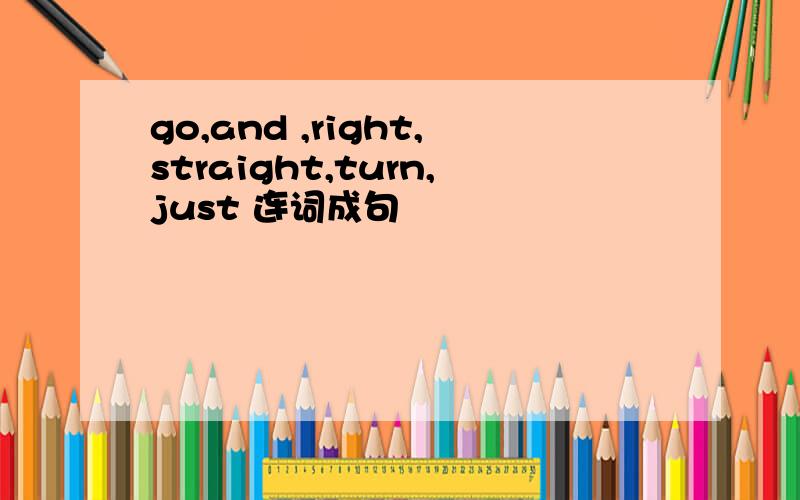 go,and ,right,straight,turn,just 连词成句