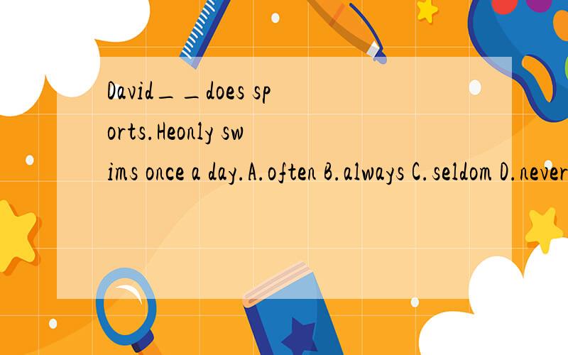 David__does sports.Heonly swims once a day.A.often B.always C.seldom D.never