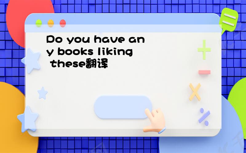 Do you have any books liking these翻译