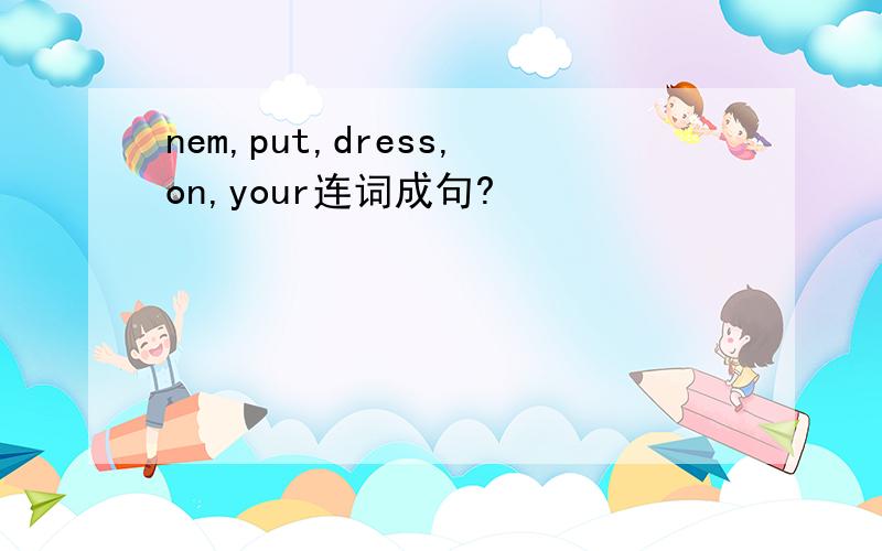 nem,put,dress,on,your连词成句?