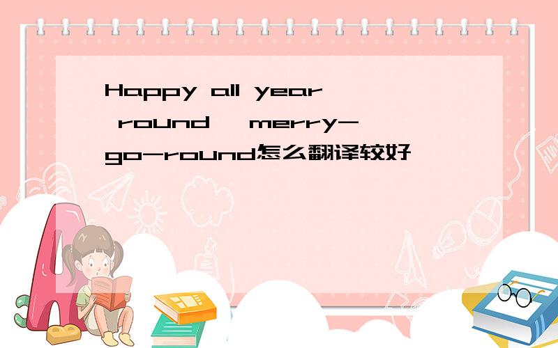 Happy all year round ,merry-go-round怎么翻译较好