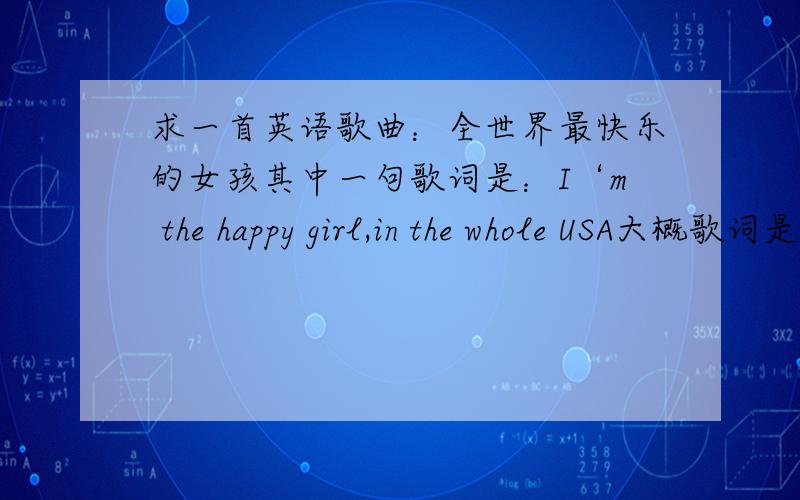 求一首英语歌曲：全世界最快乐的女孩其中一句歌词是：I‘m the happy girl,in the whole USA大概歌词是这样哈