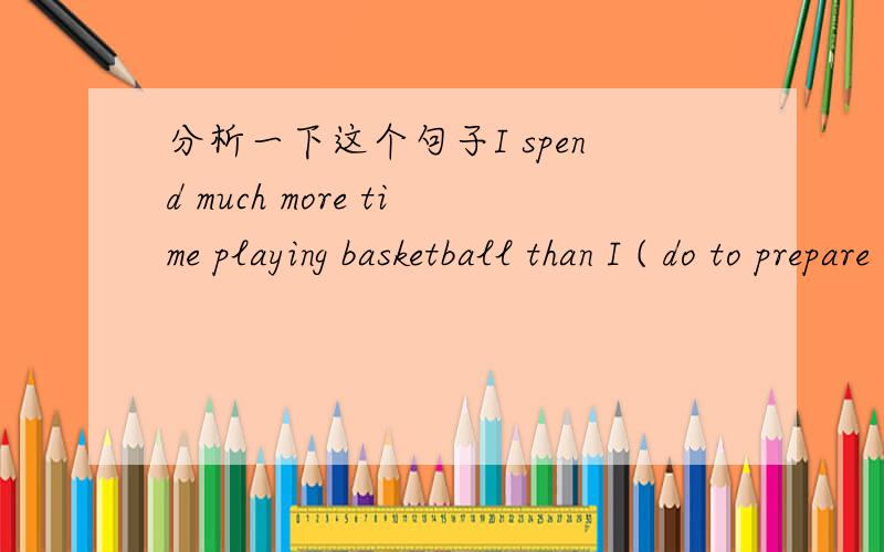 分析一下这个句子I spend much more time playing basketball than I ( do to prepare ) for my lesson.分析句子结构，不是单纯翻译，特别是括号里的用法，