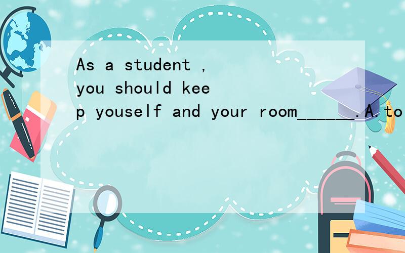 As a student ,you should keep youself and your room______.A.to clean B.clean C.cleaning D.cleaned怎么发到音乐这里了 不好意思哈