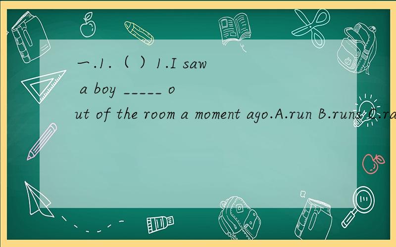 一.1.（ ）1.I saw a boy _____ out of the room a moment ago.A.run B.runs C.ran D.to run1.Are you a ______(nation)here,or just a visitor?2.The weather report says that it will be ____ (wind) tomorrow.