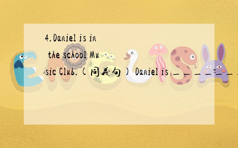 4.Daniel is in the school Music Club.(同义句) Daniel is _______ __________ ______ the school Musichenjiya
