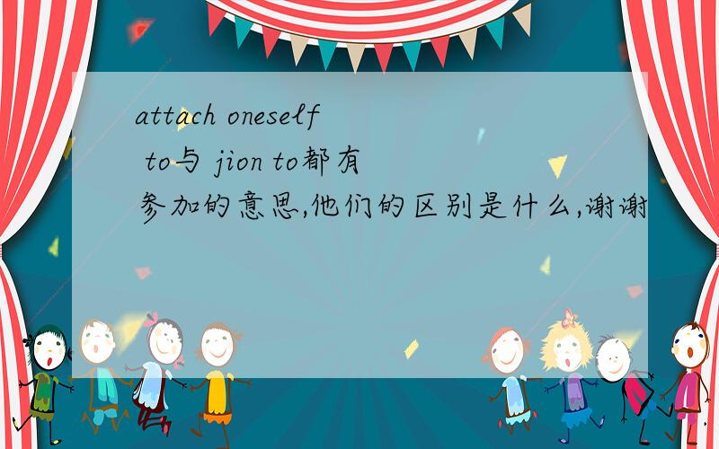attach oneself to与 jion to都有参加的意思,他们的区别是什么,谢谢