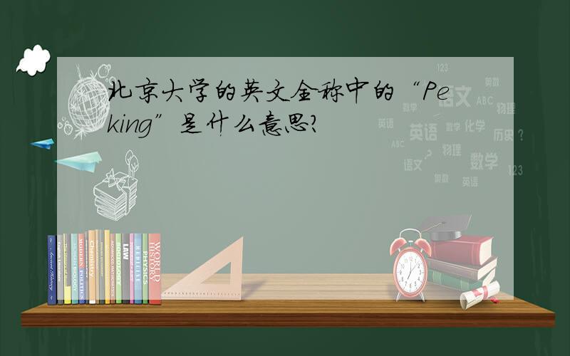 北京大学的英文全称中的“Peking”是什么意思?