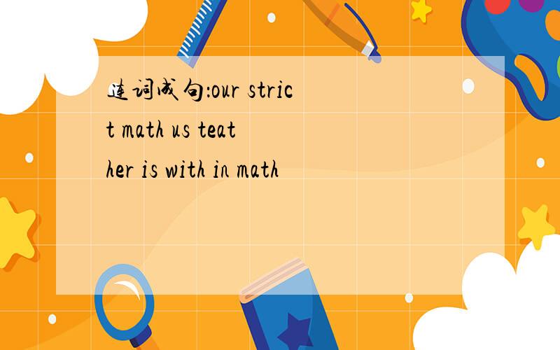 连词成句：our strict math us teather is with in math