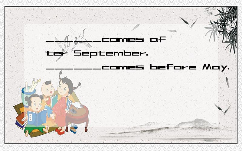 ______comes after September.______comes before May.