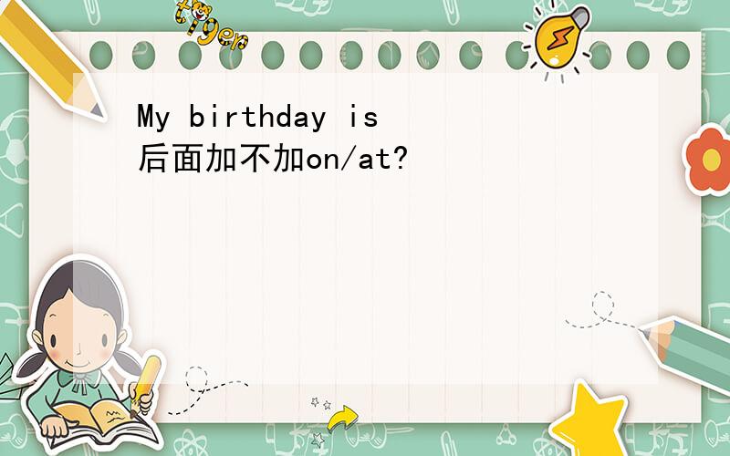 My birthday is后面加不加on/at?