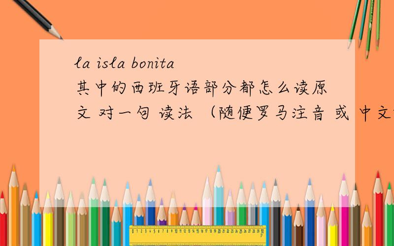 la isla bonita其中的西班牙语部分都怎么读原文 对一句 读法 （随便罗马注音 或 中文啦 ）