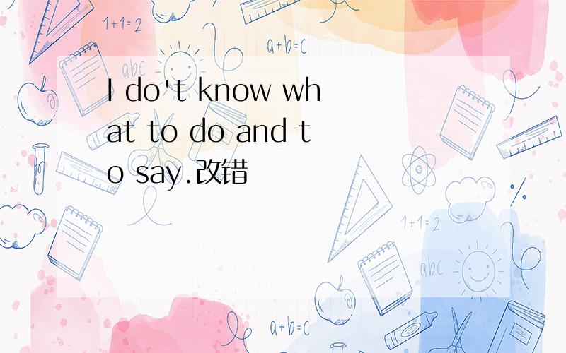I do't know what to do and to say.改错