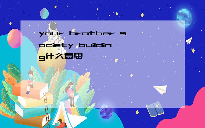 your brother society building什么意思