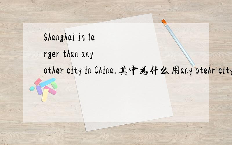 Shanghai is larger than any other city in China.其中为什么用any otehr city