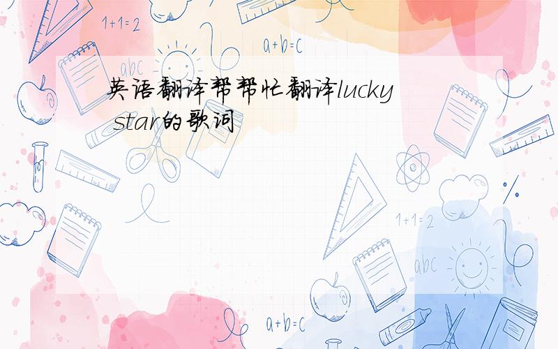 英语翻译帮帮忙翻译lucky star的歌词