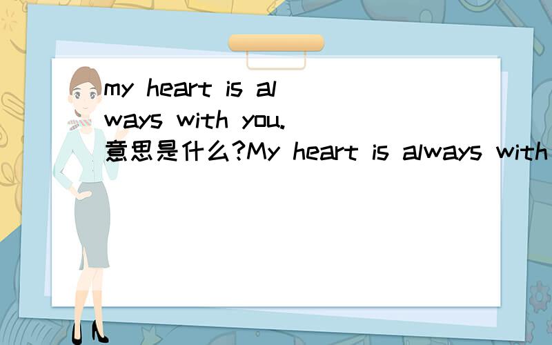 my heart is always with you.意思是什么?My heart is always with you.和You are always in my heart.这两句哪一句更好?