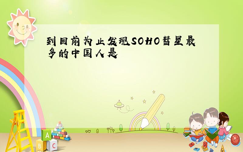 到目前为止发现SOHO彗星最多的中国人是