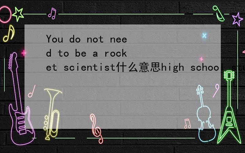 You do not need to be a rocket scientist什么意思high school students cannot seem to understand something their teacher is explaining解释.