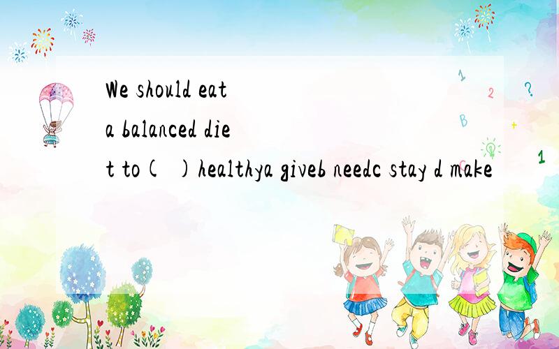 We should eat a balanced diet to( )healthya giveb needc stay d make
