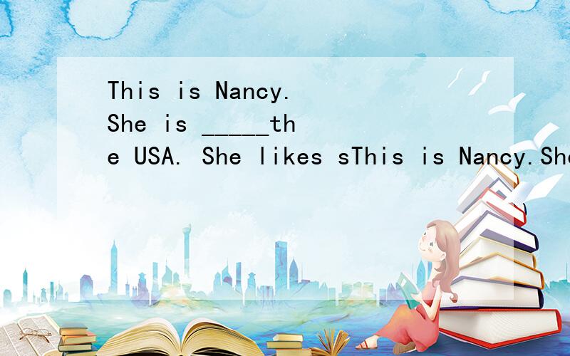 This is Nancy.She is _____the USA. She likes sThis is Nancy.She is _____the  USA. She  likes  swim . _____应该填(      ?       )