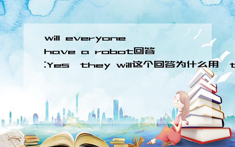 will everyone have a robot回答:Yes,they will这个回答为什么用